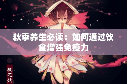 秋季养生必读：如何通过饮食增强免疫力