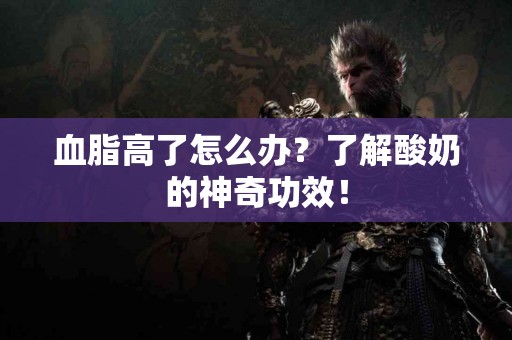 血脂高了怎么办？了解酸奶的神奇功效！