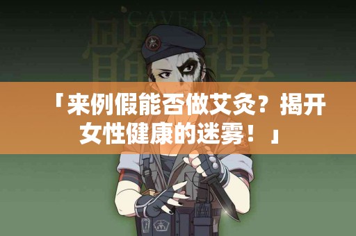 「来例假能否做艾灸？揭开女性健康的迷雾！」