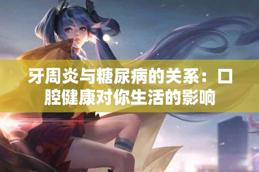 牙周炎与糖尿病的关系：口腔健康对你生活的影响