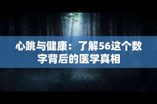 心跳与健康：了解56这个数字背后的医学真相
