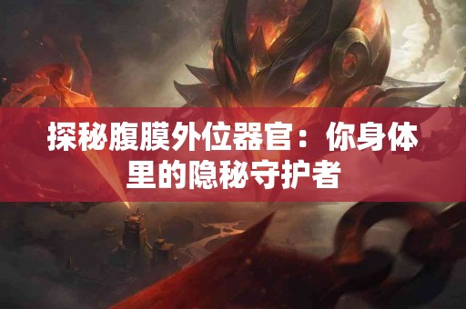 探秘腹膜外位器官：你身体里的隐秘守护者