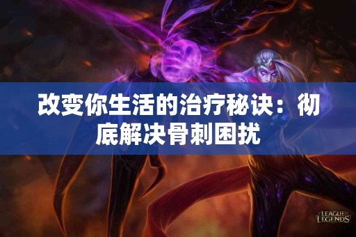 改变你生活的治疗秘诀：彻底解决骨刺困扰