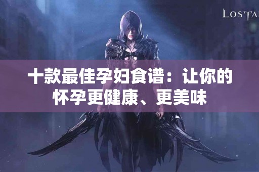 十款最佳孕妇食谱：让你的怀孕更健康、更美味