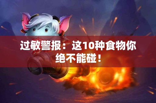 过敏警报：这10种食物你绝不能碰！