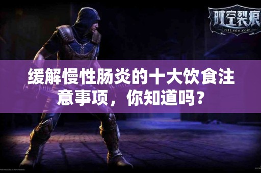 缓解慢性肠炎的十大饮食注意事项，你知道吗？