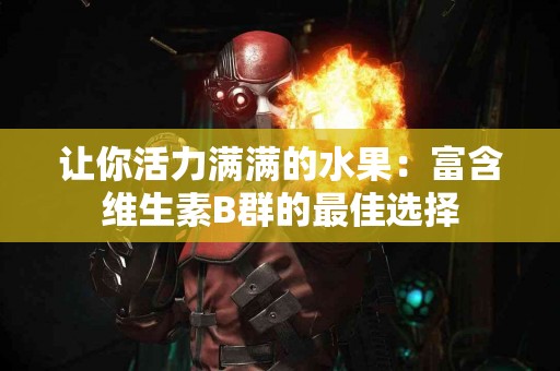 让你活力满满的水果：富含维生素B群的最佳选择