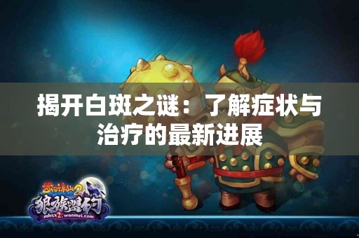 揭开白斑之谜：了解症状与治疗的最新进展