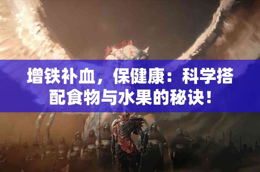 增铁补血，保健康：科学搭配食物与水果的秘诀！