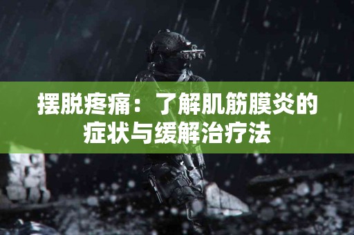 摆脱疼痛：了解肌筋膜炎的症状与缓解治疗法