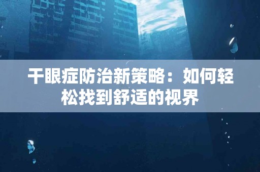 干眼症防治新策略：如何轻松找到舒适的视界
