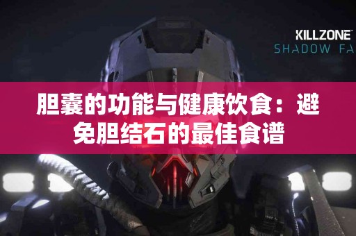 胆囊的功能与健康饮食：避免胆结石的最佳食谱
