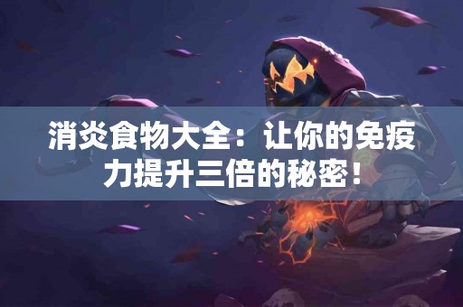 消炎食物大全：让你的免疫力提升三倍的秘密！