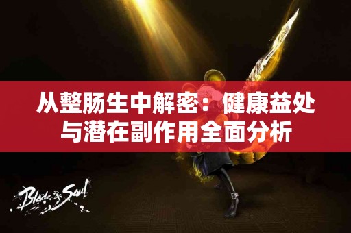 从整肠生中解密：健康益处与潜在副作用全面分析