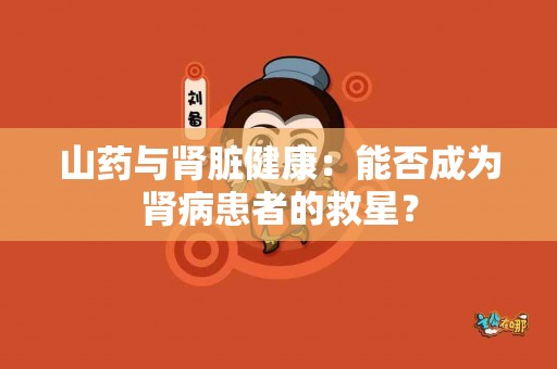 山药与肾脏健康：能否成为肾病患者的救星？