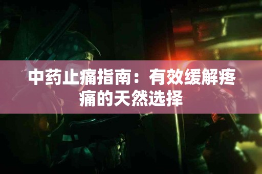 中药止痛指南：有效缓解疼痛的天然选择