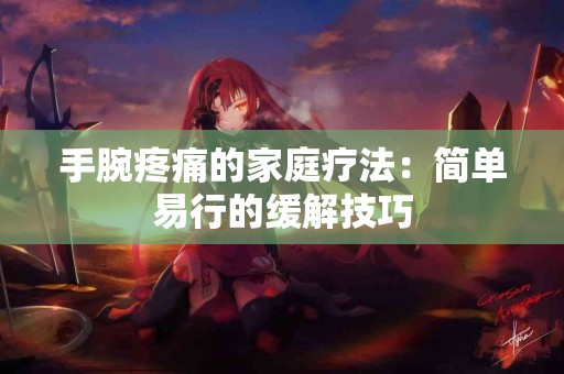 手腕疼痛的家庭疗法：简单易行的缓解技巧