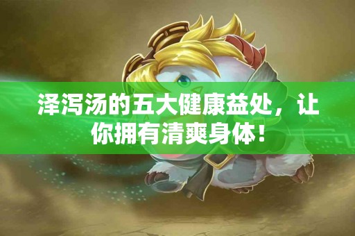 泽泻汤的五大健康益处，让你拥有清爽身体！