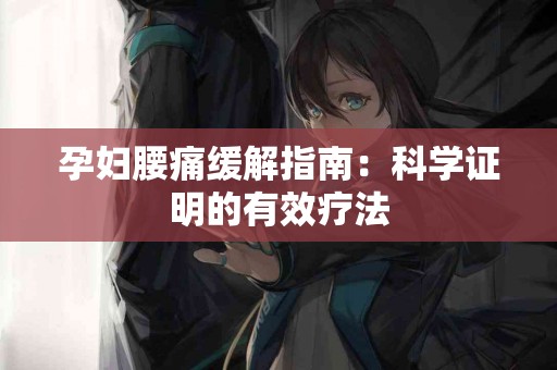 孕妇腰痛缓解指南：科学证明的有效疗法