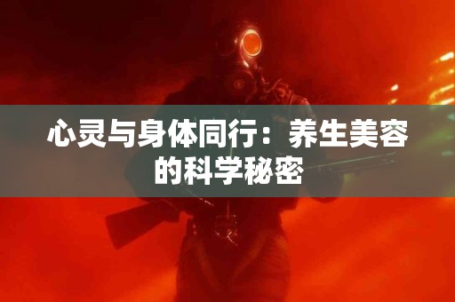 心灵与身体同行：养生美容的科学秘密