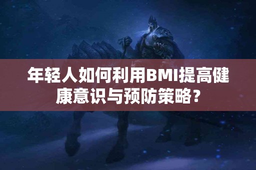 年轻人如何利用BMI提高健康意识与预防策略？