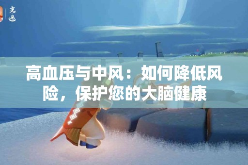 高血压与中风：如何降低风险，保护您的大脑健康
