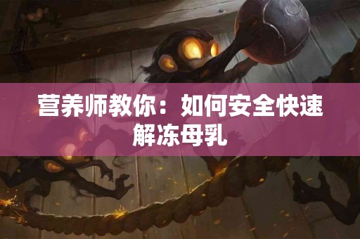 营养师教你：如何安全快速解冻母乳