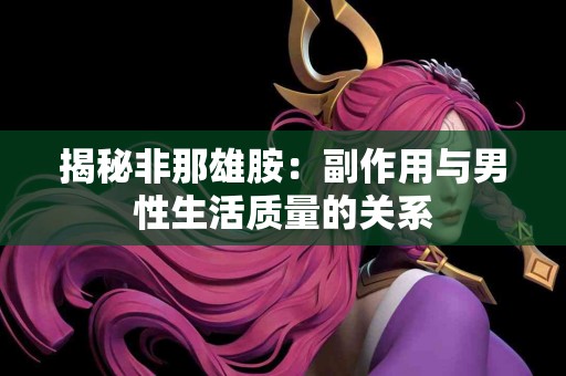 揭秘非那雄胺：副作用与男性生活质量的关系