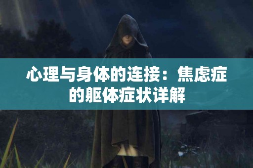 心理与身体的连接：焦虑症的躯体症状详解