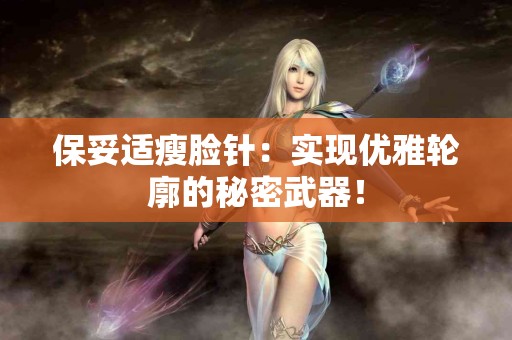 保妥适瘦脸针：实现优雅轮廓的秘密武器！