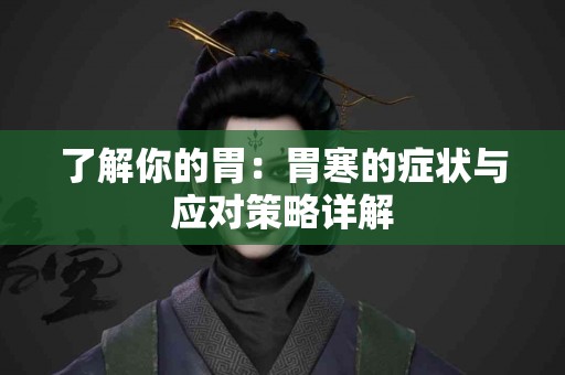 了解你的胃：胃寒的症状与应对策略详解