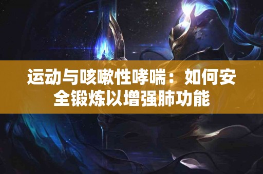 运动与咳嗽性哮喘：如何安全锻炼以增强肺功能