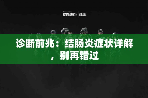 诊断前兆：结肠炎症状详解，别再错过