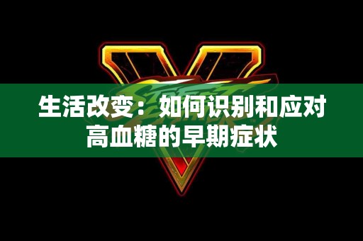 生活改变：如何识别和应对高血糖的早期症状