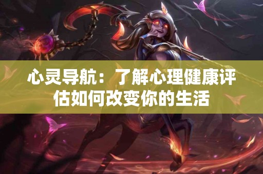 心灵导航：了解心理健康评估如何改变你的生活