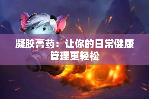 凝胶膏药：让你的日常健康管理更轻松