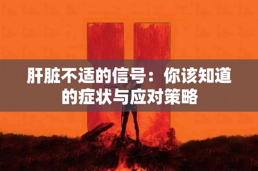 肝脏不适的信号：你该知道的症状与应对策略