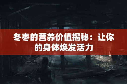 冬枣的营养价值揭秘：让你的身体焕发活力