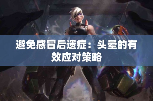 避免感冒后遗症：头晕的有效应对策略