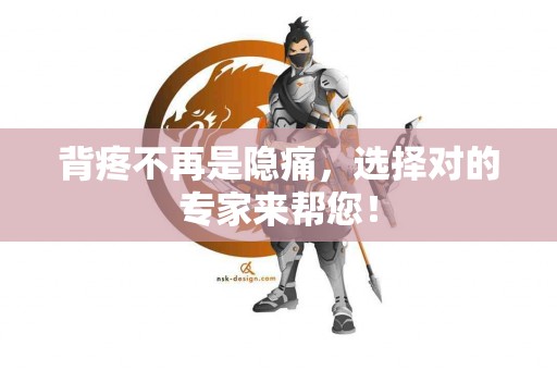 背疼不再是隐痛，选择对的专家来帮您！