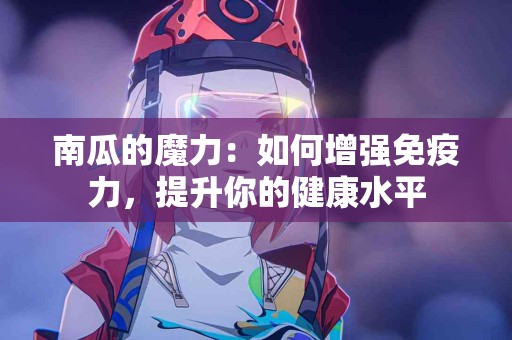 南瓜的魔力：如何增强免疫力，提升你的健康水平