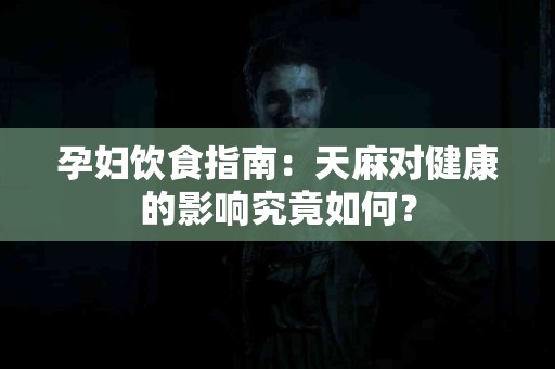 孕妇饮食指南:天麻对健康的影响究竟如何? 孕妇饮食指南:天麻对健康的影响究竟如何?