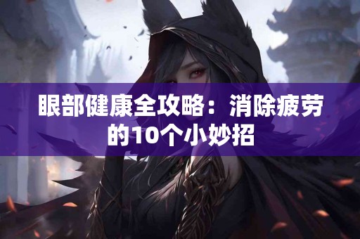 眼部健康全攻略：消除疲劳的10个小妙招