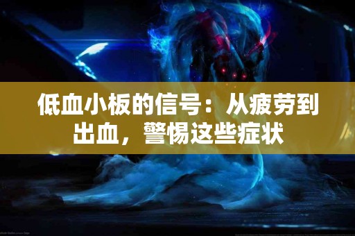 低血小板的信号：从疲劳到出血，警惕这些症状