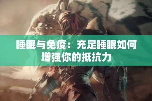 睡眠与免疫：充足睡眠如何增强你的抵抗力