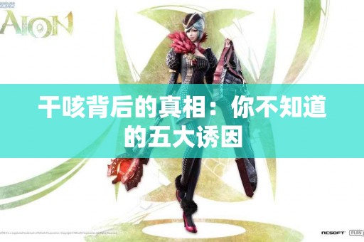 干咳背后的真相：你不知道的五大诱因