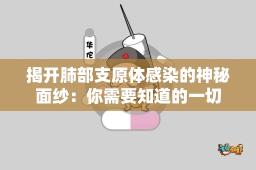 揭开肺部支原体感染的神秘面纱：你需要知道的一切