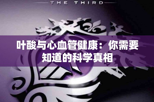 叶酸与心血管健康：你需要知道的科学真相