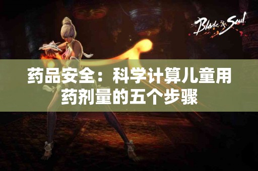 药品安全：科学计算儿童用药剂量的五个步骤