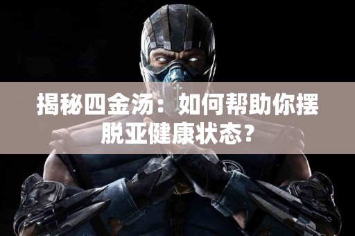 揭秘四金汤：如何帮助你摆脱亚健康状态？